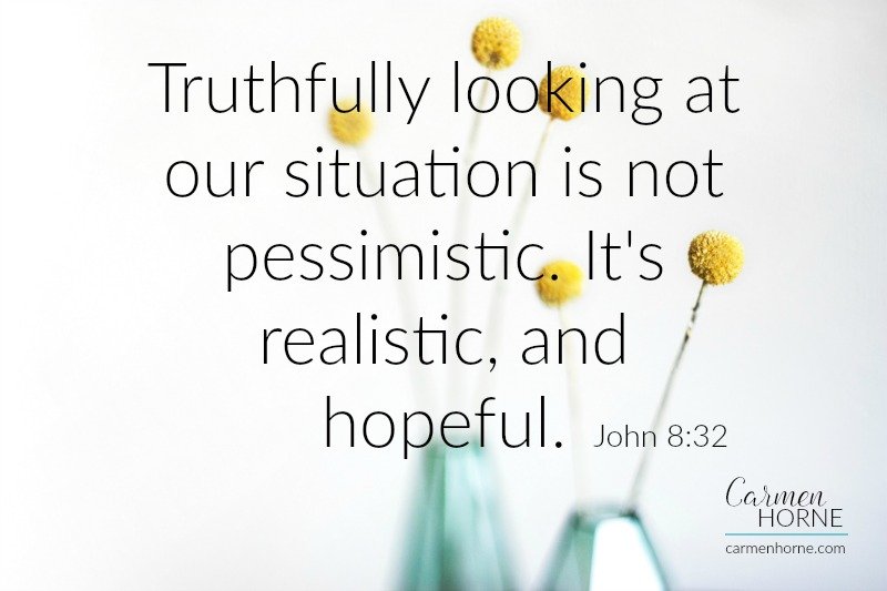 Truthfully looking at our situation is not pessimistic. It's realistic, and hopeful. John 8:32