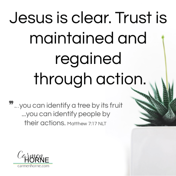 Jesus is clear. Trust is maintained and regained through action. Matt 7:17