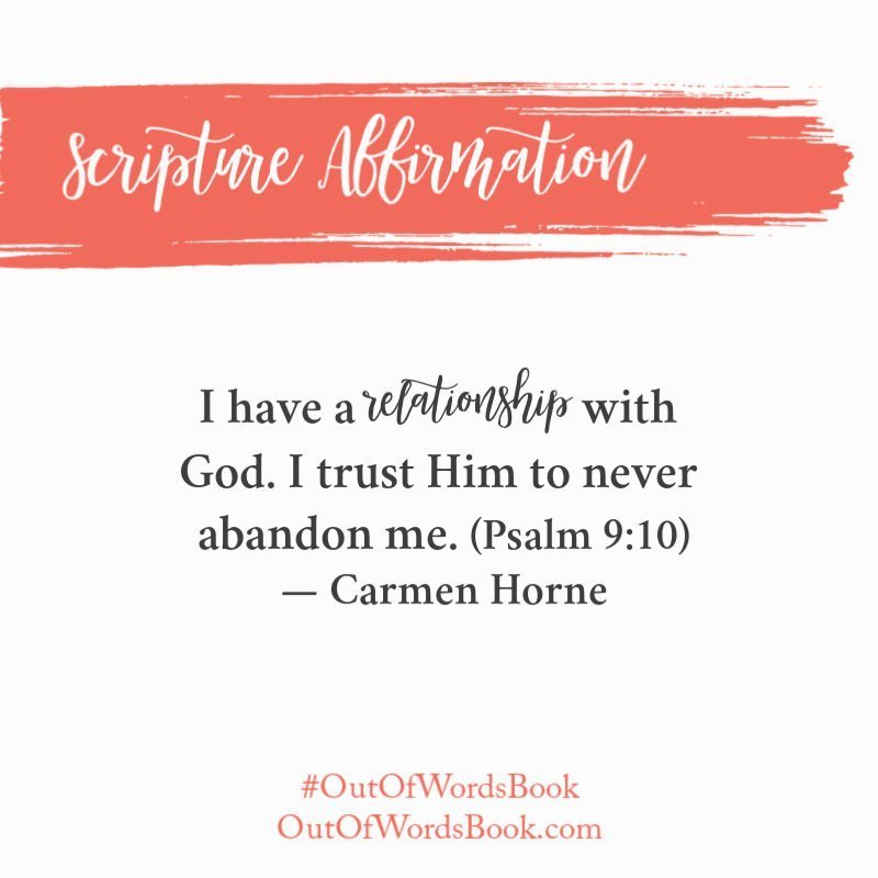 I have a relationship with God. I trust Him to never abandon me. Psalm 9:10 - Carmen Horne, Out of Words #outofwordsbook