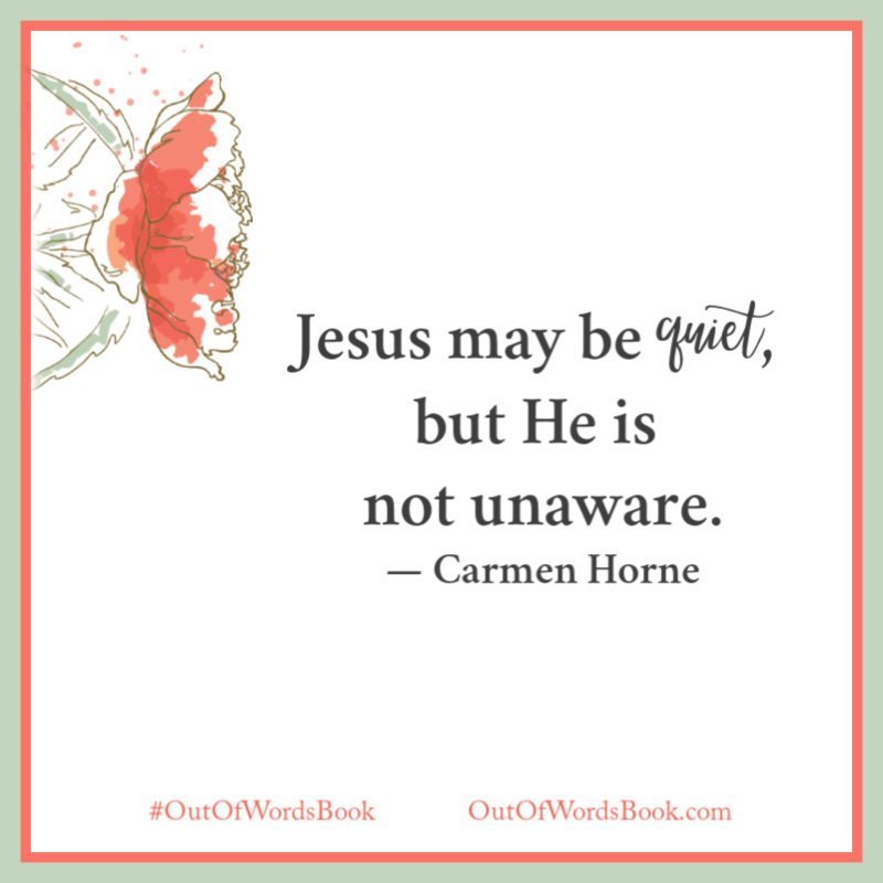 Jesus may be quiet, but He is not unaware. - Carmen Horne, Out of Words Book #outofwordsbook