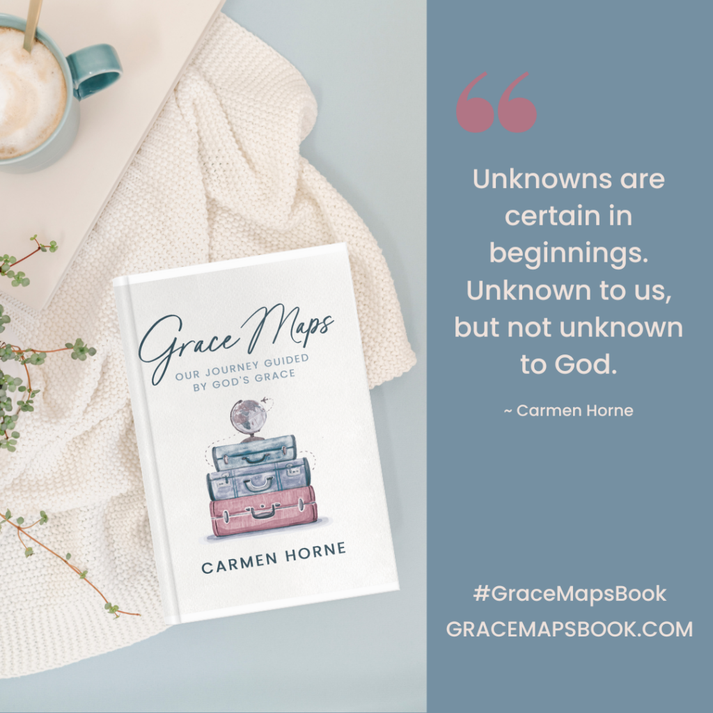 "Unknowns are certain in beginnings. Unknown to us, but not unknown to God." - Carmen Horne, #GraceMapsBook