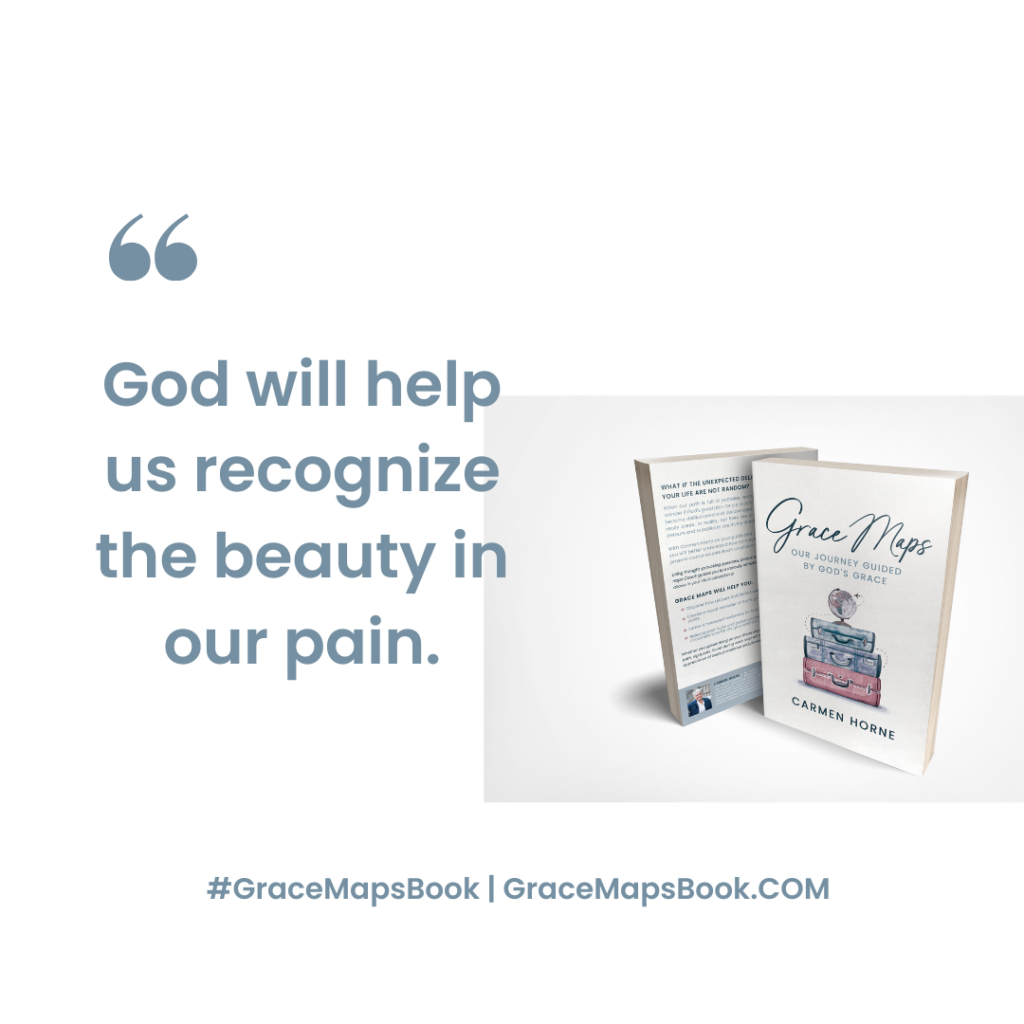 "God will help us recognize the beauty in our pain." - Carmen Horne, #GraceMapsBook