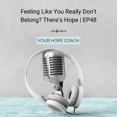 Feeling Like You Don’t Belong? There’s Hope | EP48